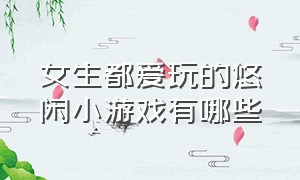 女生都爱玩的悠闲小游戏有哪些（女生最爱玩的几款小游戏）