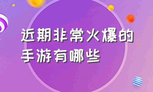 近期非常火爆的手游有哪些（目前国内最畅销的手游前十）