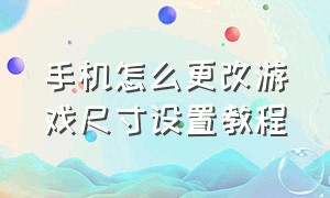 手机怎么更改游戏尺寸设置教程