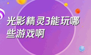 光影精灵3能玩哪些游戏啊