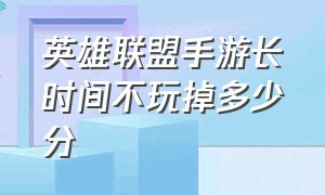 英雄联盟手游长时间不玩掉多少分