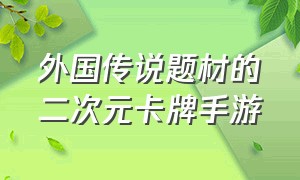 外国传说题材的二次元卡牌手游