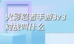 火影忍者手游3v3对战叫什么