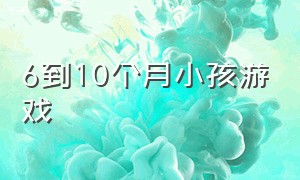 6到10个月小孩游戏（六到十二个月的宝宝游戏）