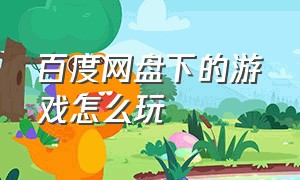 百度网盘下的游戏怎么玩（百度网盘上下载的pc游戏怎么玩）