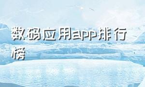 数码应用app排行榜（数码应用app排行榜）