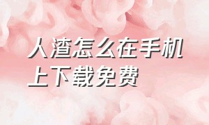 人渣怎么在手机上下载免费