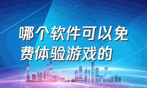 哪个软件可以免费体验游戏的（什么软件可以玩所有游戏免费的）