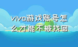 vivo游戏账号怎么才能不被找回