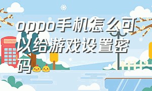 oppo手机怎么可以给游戏设置密码