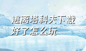 逃离塔科夫下载好了怎么玩