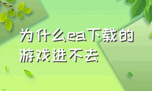 为什么ea下载的游戏进不去