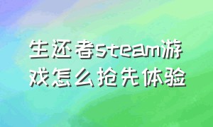 生还者steam游戏怎么抢先体验（最后生还者steam有免费版本吗）