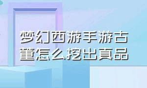 梦幻西游手游古董怎么挖出真品