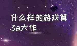 什么样的游戏算3a大作