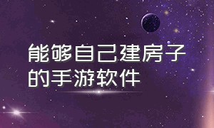 能够自己建房子的手游软件