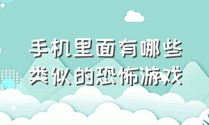 手机里面有哪些类似的恐怖游戏