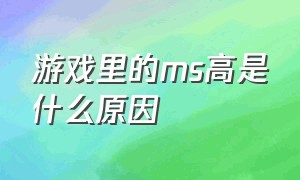 游戏里的ms高是什么原因