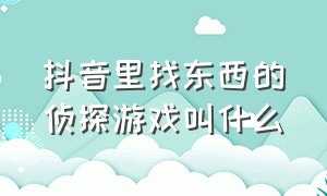 抖音里找东西的侦探游戏叫什么（抖音直播找茬的游戏叫什么）