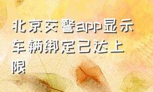 北京交警app显示车辆绑定已达上限（北京交警app显示车辆绑定已达上限怎么回事）