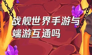 战舰世界手游与端游互通吗