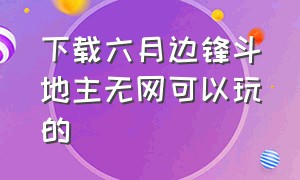 下载六月边锋斗地主无网可以玩的（六月边锋单机斗地主精简版）