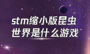 stm缩小版昆虫世界是什么游戏