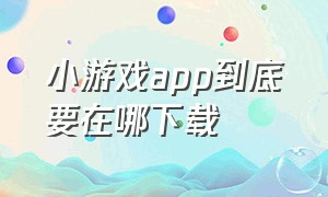 小游戏app到底要在哪下载