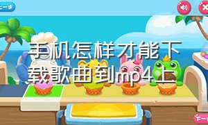 手机怎样才能下载歌曲到mp4上（怎么通过手机给mp4下载歌曲）