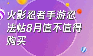 火影忍者手游忍法帖8月值不值得购买