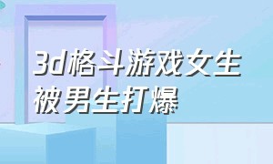 3d格斗游戏女生被男生打爆