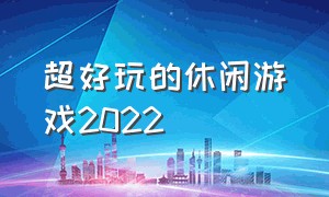 超好玩的休闲游戏2022（2022好玩不腻游戏推荐）