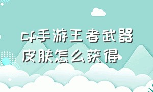 cf手游王者武器皮肤怎么获得