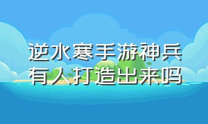 逆水寒手游神兵有人打造出来吗