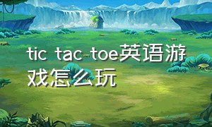 tic tac toe英语游戏怎么玩