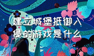 建立城堡抵御入侵的游戏是什么