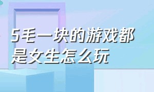 5毛一块的游戏都是女生怎么玩