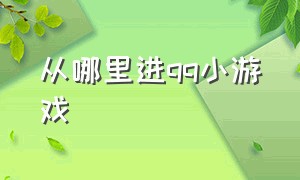 从哪里进qq小游戏（从哪里进qq小游戏界面）