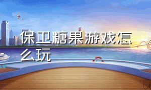 保卫糖果游戏怎么玩（保卫糖果游戏手机版）