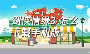 剑侠情缘3 怎么下载手机版