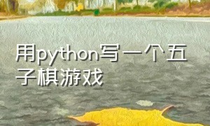 用python写一个五子棋游戏（python五子棋游戏源代码可复制）