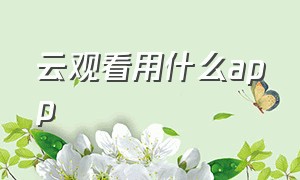 云观看用什么app