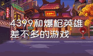 4399和爆枪英雄差不多的游戏