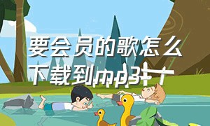 要会员的歌怎么下载到mp3