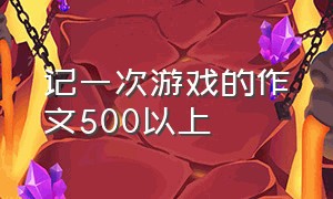 记一次游戏的作文500以上