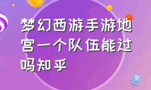 梦幻西游手游地宫一个队伍能过吗知乎