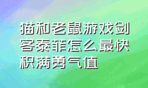 猫和老鼠游戏剑客泰菲怎么最快积满勇气值