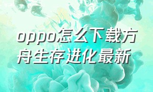 oppo怎么下载方舟生存进化最新