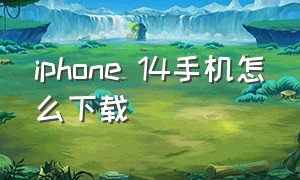 iphone 14手机怎么下载