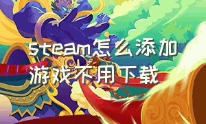 steam怎么添加游戏不用下载（steam怎么添加非steam平台的游戏）